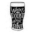 When in doubt, drink a stout. Funny inspirational quote about beer with hand lettering for pubs, bars and t-shirt design