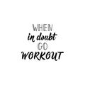 When in doubt go workout. Vector illustration. Lettering. Ink illustration. Sport gym, fitness label