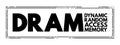 DRAM - Dynamic Random Access Memory is a type of random-access semiconductor memory that stores each bit of data in a memory cell