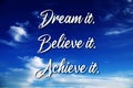 Dream it. Believe it. Achieve it. Motivation quotes. Inspirational quote with blue sky. Business motivation, Sports motivation.