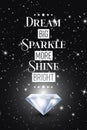 Dream Big Sparkle More Shine Bright. Vector Typographic Quote on Black with Realistic Glowing Shining Diamond. Gemstone