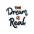 The dream is real. Motivational quote about reaching the goal, desire. Hand lettering design for apparel, prints and