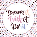 Dream it Wish it Do it. Hand lettering calligraphy. Inspirational phrase. Vector hand drawn illustration