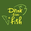 Drink like a fish - handwritten funny motivational quote. American slang
