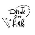 Drink like a fish - handwritten funny motivational quote. American slang, urban dictionary