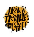 Drown troubles in coffee. Hand lettering poster with the shape of cup.