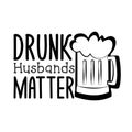 Drunk husbands matter- funny saying text with beer mug, black and white concept