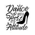 Dsance isn`t just a sport it`s an attitude-positive saying text, with hand drawn high-heel shoe silhouette