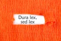 Dura Lex Sed Lex. A Latin phrase meaning The law is harsh, but it is (still) the law.