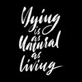 Dying is as natural as living. Hand drawn lettering proverb. Vector typography design. Handwritten inscription.