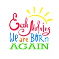 Each morning we are born again - inspire and motivational quote. Hand drawn beautiful lettering. Print for inspirational poster, t