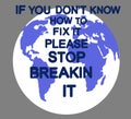 Earth poster with the inscription `If you dont know how to fix it, please stop breaking it` .