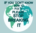 Earth poster with the inscription `If you dont know how to fix it, please stop breaking it` .