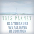 The EARTH is a treasure we all have in common - look after the planet, save the planet, ecology is the future, look after our home