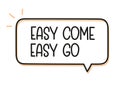 Easy come easy go inscription. Handwritten lettering illustration. Black vector text in speech bubble. Simple outline Royalty Free Stock Photo