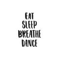 Eat, Breathe, Sleep, Dance - hand drawn dancing lettering quote isolated on the white background. Fun brush ink