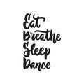 Eat, Breathe, Sleep, Dance - hand drawn dancing lettering quote isolated on the white background. Fun brush ink