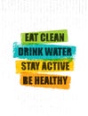 Eat Clean. Drink Water. Stay Active. Be Healthy. Inspiring Creative Motivation Quote Template. Vector Typography Banner