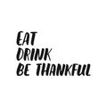 Eat drink be thankful - hand drawn Autumn seasons Thanksgiving holiday lettering phrase isolated on the white background