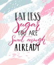Eat less sugar, you are sweet enough already. Funny inspirational quote about diet and healthy lifestyle.