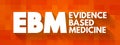EBM - Evidence-based medicine - use of current best evidence in making decisions about the care of individual patients, acronym