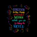 Education is the most powerful weapon which you can use to change the world.