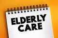 Elderly care - eldercare serves the needs and requirements of senior citizens, text concept on notepad
