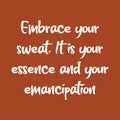 Embrace your sweat. It is your essence and your emancipation. Beautiful inspirational or motivational cycling quote