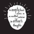 An empty head serves as an excellent container for others thoughts