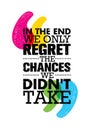 In The End We Only Regret The Chances We Did Not Take. Inspiring Motivation Quote Design. Vector Typography Poster