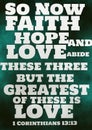 English Bible verses ` So now faith, hope, and love abide, these three; but the greatest of these is love. 1 Corinthians 13:13 Royalty Free Stock Photo