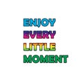 Enjoy every little moment.