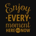 Enjoy every moment here and now. Motivational quotes