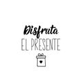 Enjoy the present- in Spanish. Lettering. Ink illustration. Modern brush calligraphy