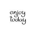 Enjoy today. Handwritten calligraphy inspirational texts. Inspirational positive quote. Handwritten motivational phrase about