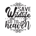 Environment Quote and Saying good for T-Shirt Graphic. Save wildlife and go to heaven