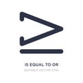 is equal to or greater than icon on white background. Simple element illustration from Signs concept