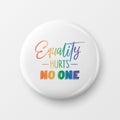 Equality Hurts No One. Button Pin Badge with LGBT Quote, Pride Month Celebrate Concept. Typography with Qute with Lgbt