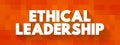 Ethical Leadership is about leading, inspiring, motivating, and making the employees feel accountable for their work, text concept