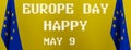 Europe Day. Annual public holiday in May. Europe Day in May 9. Flag Europe and text. 3D work and 3D illustration