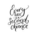 Every day is a second chance. Inspirational quote about life. Black calligraphy isolated on white background.