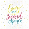 Every day is a second chance. Motivational quote about life. Colorful lettering on sqared paper background.