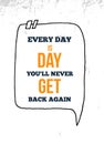 Every Day Is a day you will never get back again. Vector typography poster. T-shirts print
