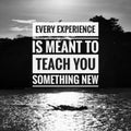 Every experience is meant to teach you something new.