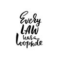 Every law has a loophole.Hand drawn lettering. Vector typography design. Handwritten inscription.