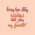 Every love story is beautiful, but ours is my favorite - lettering Valentines Day calligraphy phrase isolated on the background. Royalty Free Stock Photo