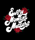 Every moment matters. Vector handwritten lettering with hand drawn flowers . Royalty Free Stock Photo