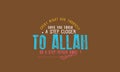 Every night ask yourself have you taken a step closer to Allah