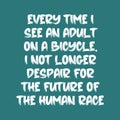 Every time I see an adult on a bicycle, I not longer despair for the future of the human race. Best being unique inspirational or