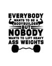 Everybody wants to be a bodybuilder but nobody wants to lift heavy ass weights. Hand drawn typography poster design